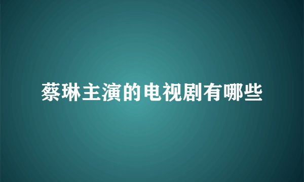 蔡琳主演的电视剧有哪些