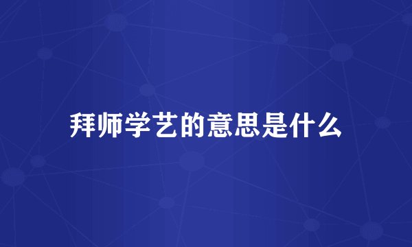 拜师学艺的意思是什么