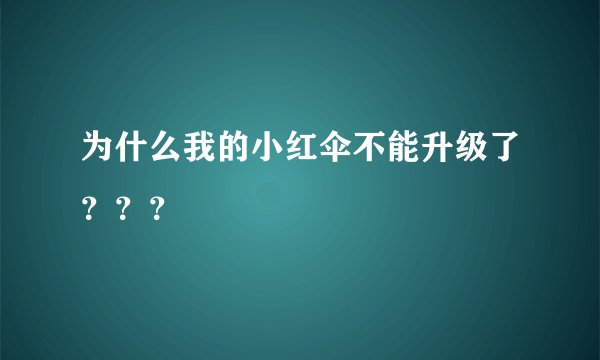 为什么我的小红伞不能升级了？？？