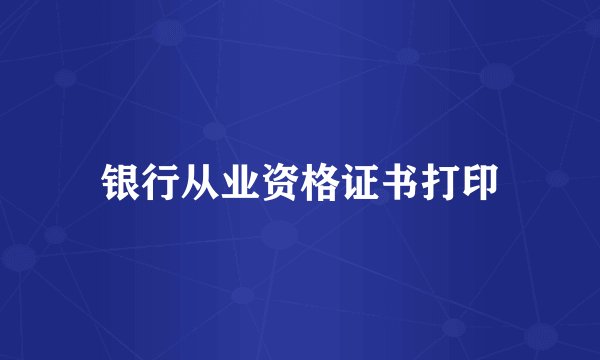 银行从业资格证书打印