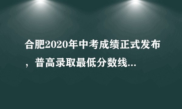 合肥2020年中考成绩正式发布，普高录取最低分数线以上24835人