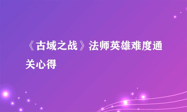 《古域之战》法师英雄难度通关心得