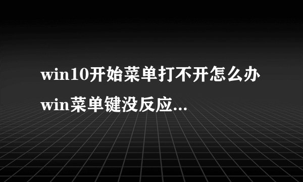 win10开始菜单打不开怎么办 win菜单键没反应解决办法