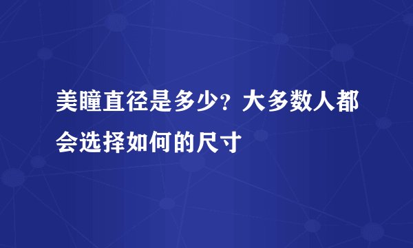 美瞳直径是多少？大多数人都会选择如何的尺寸