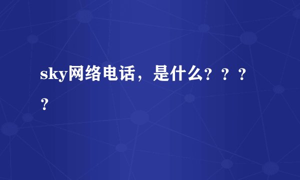 sky网络电话，是什么？？？？