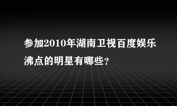 参加2010年湖南卫视百度娱乐沸点的明星有哪些？