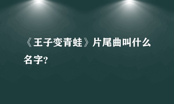 《王子变青蛙》片尾曲叫什么名字？