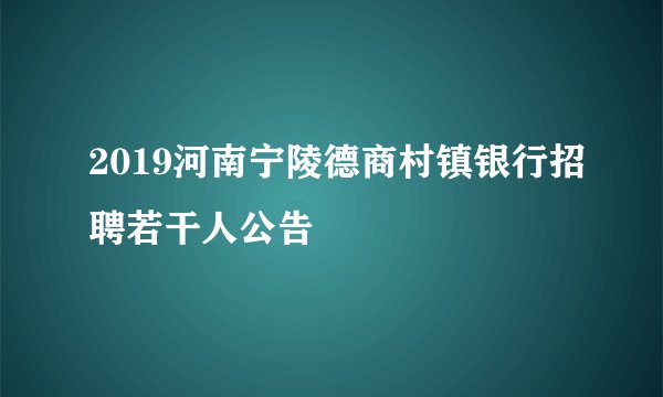 2019河南宁陵德商村镇银行招聘若干人公告