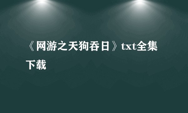《网游之天狗吞日》txt全集下载