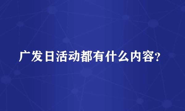 广发日活动都有什么内容？