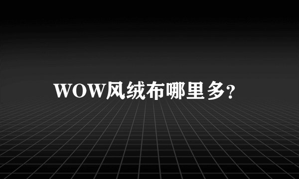 WOW风绒布哪里多？