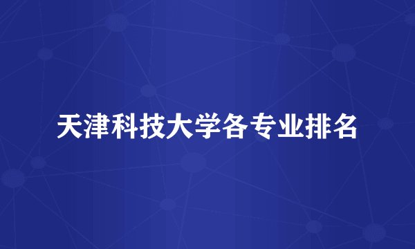 天津科技大学各专业排名