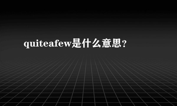 quiteafew是什么意思？