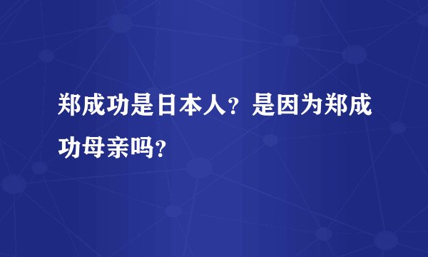 郑成功是日本人？是因为郑成功母亲吗？