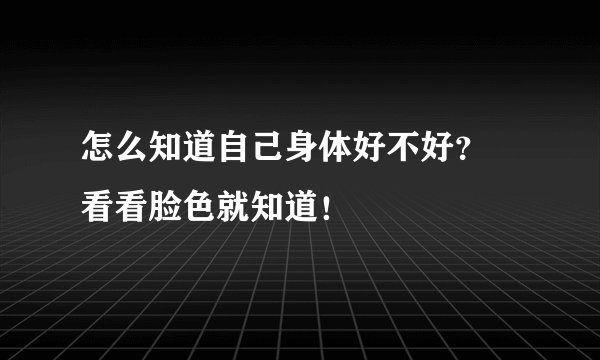 怎么知道自己身体好不好？ 看看脸色就知道！