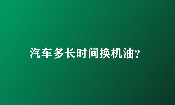 汽车多长时间换机油？