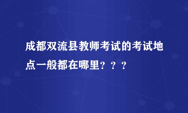 成都双流县教师考试的考试地点一般都在哪里？？？