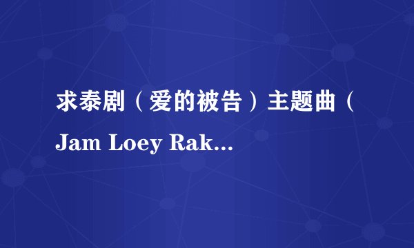 求泰剧（爱的被告）主题曲（Jam Loey Rak ）lrc歌词。