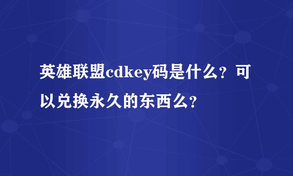 英雄联盟cdkey码是什么？可以兑换永久的东西么？