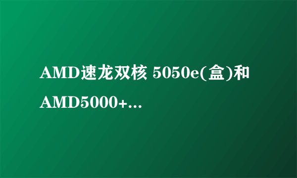 AMD速龙双核 5050e(盒)和AMD5000+----5600+这2样处理器那个性能强啊?