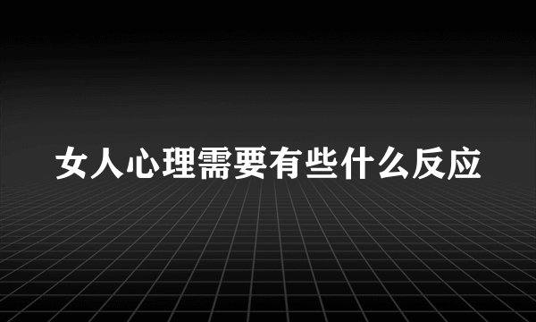 女人心理需要有些什么反应