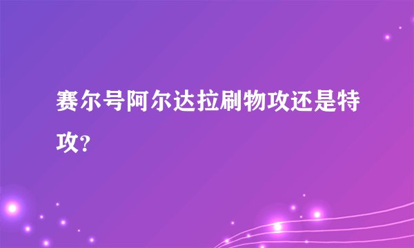 赛尔号阿尔达拉刷物攻还是特攻？