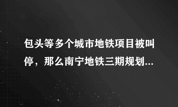 包头等多个城市地铁项目被叫停，那么南宁地铁三期规划及后续还有机会吗？
