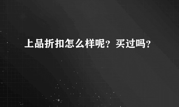 上品折扣怎么样呢？买过吗？