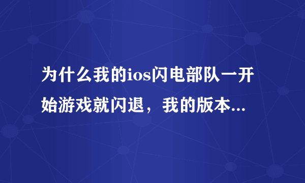 为什么我的ios闪电部队一开始游戏就闪退，我的版本是9.2.1