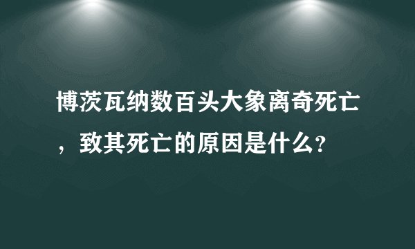 博茨瓦纳数百头大象离奇死亡，致其死亡的原因是什么？