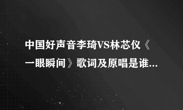 中国好声音李琦VS林芯仪《一眼瞬间》歌词及原唱是谁? 蘑菇头李琦胜出赢了
