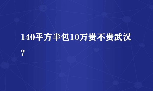 140平方半包10万贵不贵武汉？
