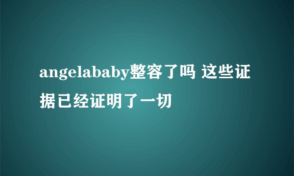 angelababy整容了吗 这些证据已经证明了一切