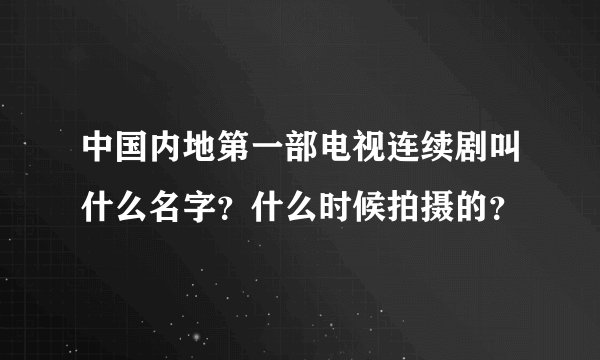 中国内地第一部电视连续剧叫什么名字？什么时候拍摄的？
