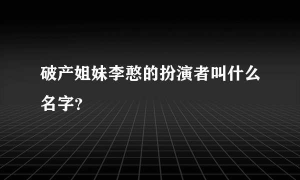 破产姐妹李憨的扮演者叫什么名字？