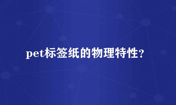 pet标签纸的物理特性？