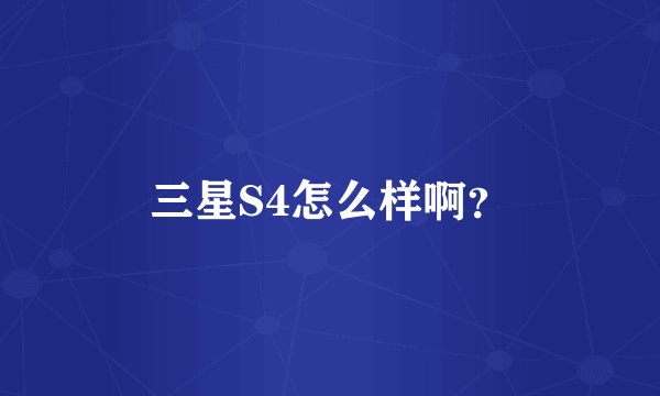 三星S4怎么样啊？