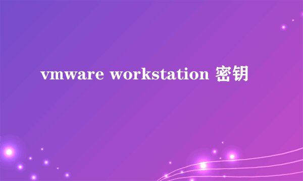 vmware workstation 密钥