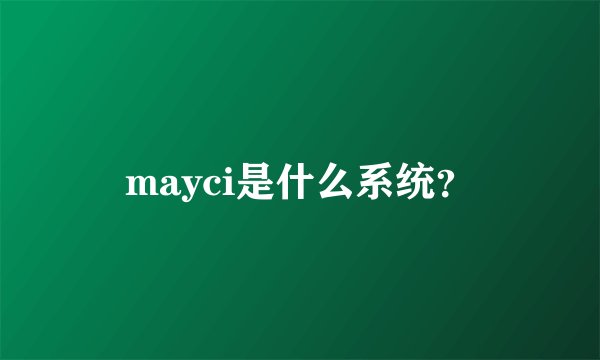mayci是什么系统？