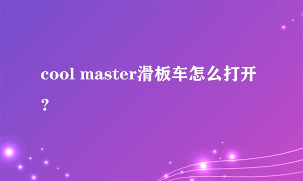 cool master滑板车怎么打开？