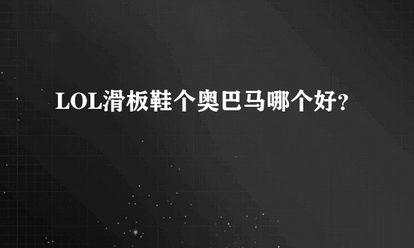 LOL滑板鞋个奥巴马哪个好？
