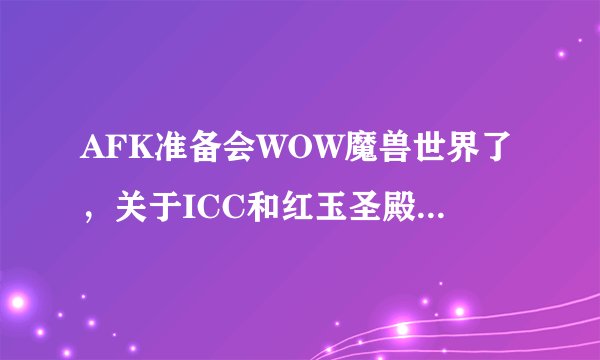 AFK准备会WOW魔兽世界了，关于ICC和红玉圣殿的攻略问题请教。