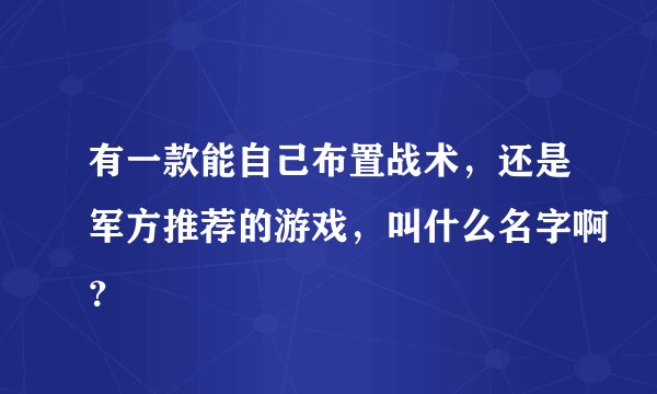 有一款能自己布置战术，还是军方推荐的游戏，叫什么名字啊？