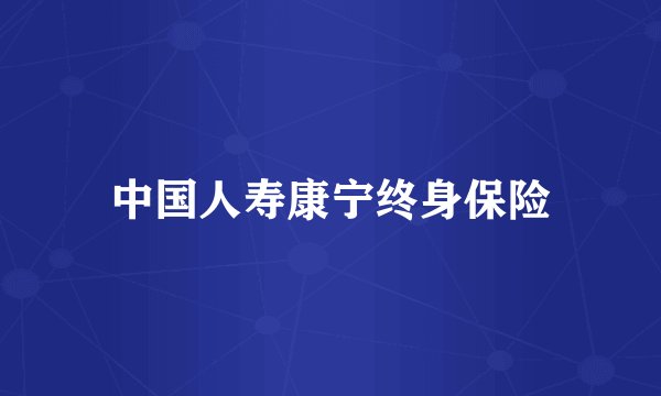 中国人寿康宁终身保险