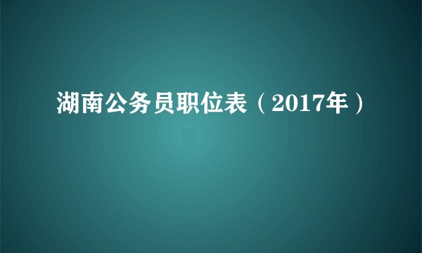湖南公务员职位表（2017年）