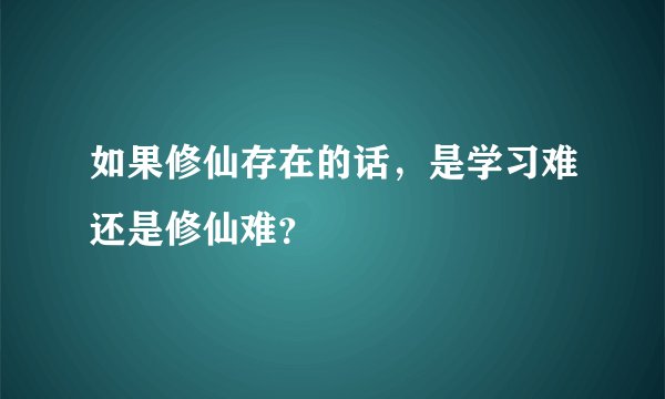 如果修仙存在的话，是学习难还是修仙难？