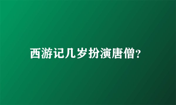西游记几岁扮演唐僧？