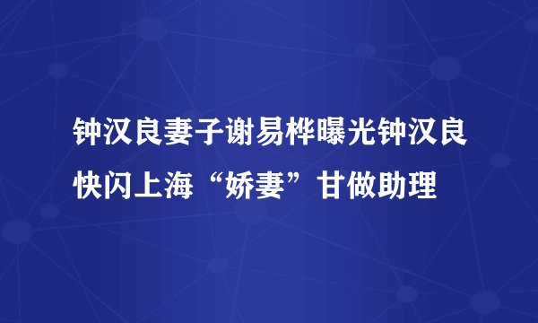 钟汉良妻子谢易桦曝光钟汉良快闪上海“娇妻”甘做助理