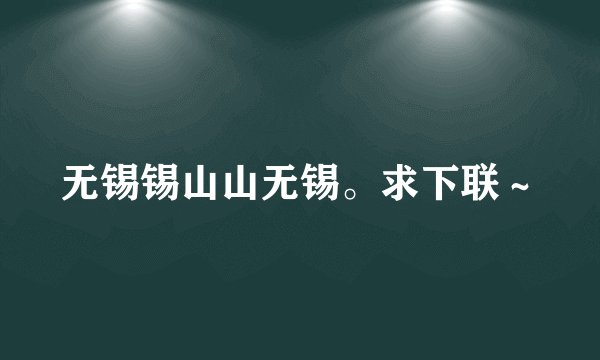 无锡锡山山无锡。求下联～