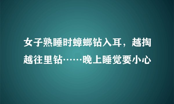 女子熟睡时蟑螂钻入耳，越掏越往里钻……晚上睡觉要小心
